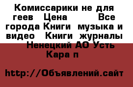 Комиссарики не для геев › Цена ­ 200 - Все города Книги, музыка и видео » Книги, журналы   . Ненецкий АО,Усть-Кара п.